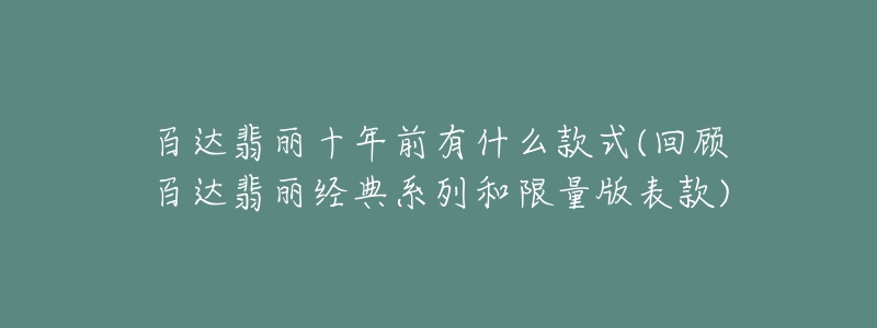 百達(dá)翡麗十年前有什么款式(回顧百達(dá)翡麗經(jīng)典系列和限量版表款)