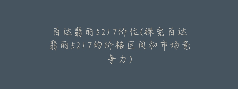 百達翡麗5217價位(探究百達翡麗5217的價格區(qū)間和市場競爭力)