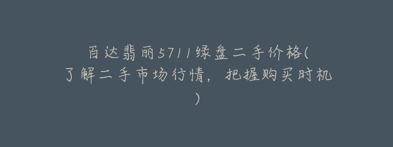 百達翡麗5711綠盤二手價格(了解二手市場行情，把握購買時機)