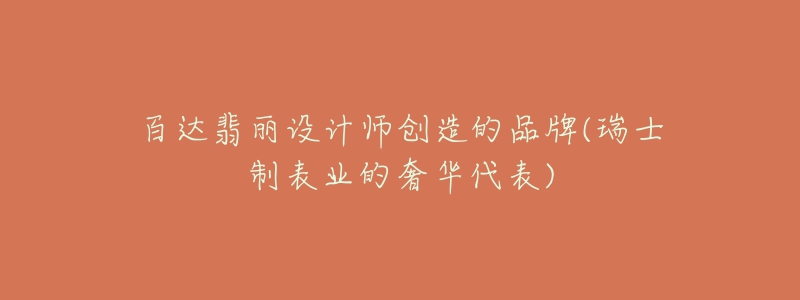 百達(dá)翡麗設(shè)計(jì)師創(chuàng)造的品牌(瑞士制表業(yè)的奢華代表)