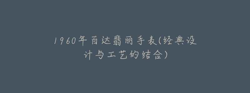 1960年百達(dá)翡麗手表(經(jīng)典設(shè)計(jì)與工藝的結(jié)合)