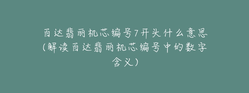 百達(dá)翡麗機(jī)芯編號(hào)7開(kāi)頭什么意思(解讀百達(dá)翡麗機(jī)芯編號(hào)中的數(shù)字含義)