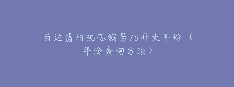 百達(dá)翡麗機(jī)芯編號(hào)70開頭年份（年份查詢方法）