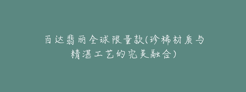 百達翡麗全球限量款(珍稀材質與精湛工藝的完美融合)