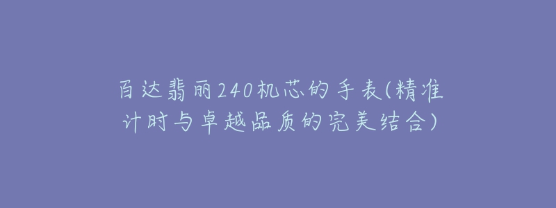 百達(dá)翡麗240機(jī)芯的手表(精準(zhǔn)計(jì)時(shí)與卓越品質(zhì)的完美結(jié)合)