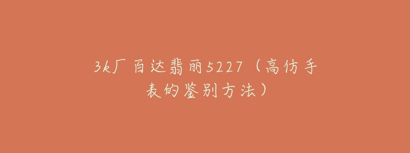 3k廠百達(dá)翡麗5227（高仿手表的鑒別方法）