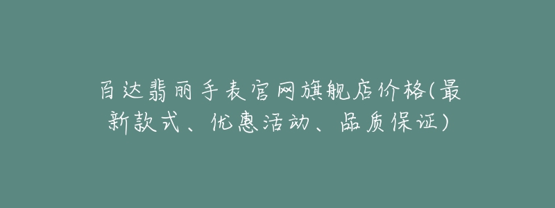 百達翡麗手表官網(wǎng)旗艦店價格(最新款式、優(yōu)惠活動、品質(zhì)保證)