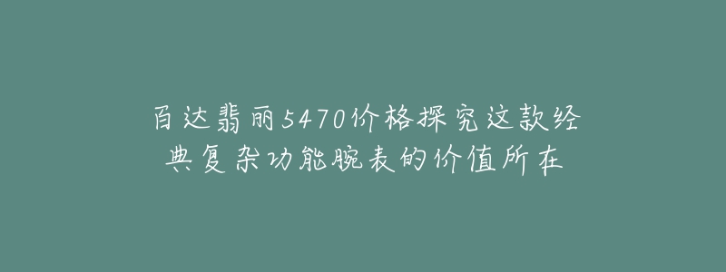 百達翡麗5470價格探究這款經典復雜功能腕表的價值所在