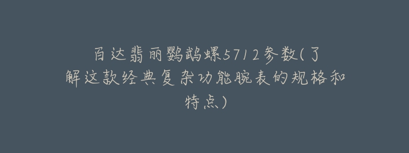 百達翡麗鸚鵡螺5712參數(shù)(了解這款經(jīng)典復雜功能腕表的規(guī)格和特點)