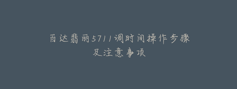 百達翡麗5711調(diào)時間操作步驟及注意事項