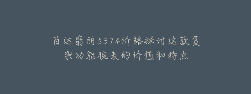 百達翡麗5374價格探討這款復雜功能腕表的價值和特點