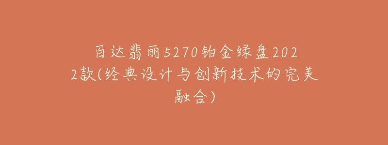 百達翡麗5270鉑金綠盤2022款(經典設計與創(chuàng)新技術的完美融合)