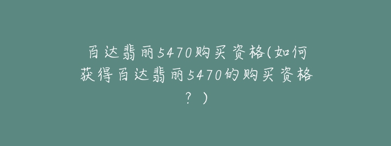 百達(dá)翡麗5470購(gòu)買(mǎi)資格(如何獲得百達(dá)翡麗5470的購(gòu)買(mǎi)資格？)