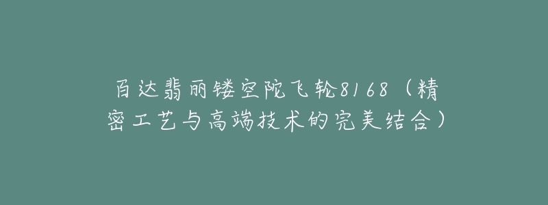 百達翡麗鏤空陀飛輪8168（精密工藝與高端技術(shù)的完美結(jié)合）