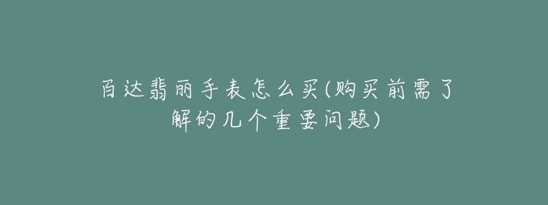 百達(dá)翡麗手表怎么買(購買前需了解的幾個重要問題)