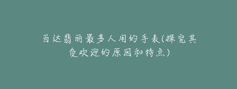 百達翡麗最多人用的手表(探究其受歡迎的原因和特點)