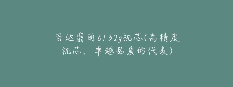 百達(dá)翡麗6132g機(jī)芯(高精度機(jī)芯，卓越品質(zhì)的代表)