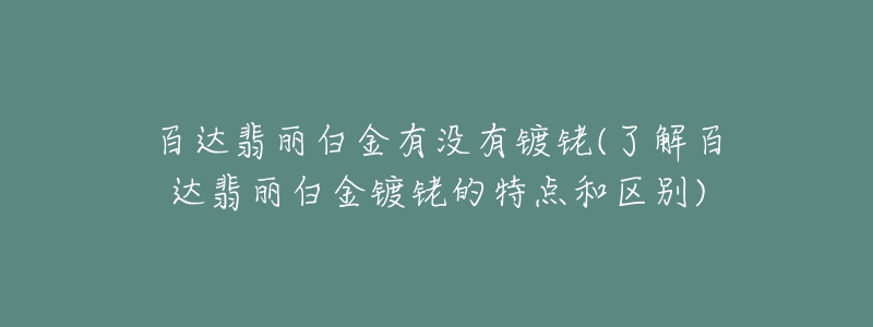 百達翡麗白金有沒有鍍銠(了解百達翡麗白金鍍銠的特點和區(qū)別)