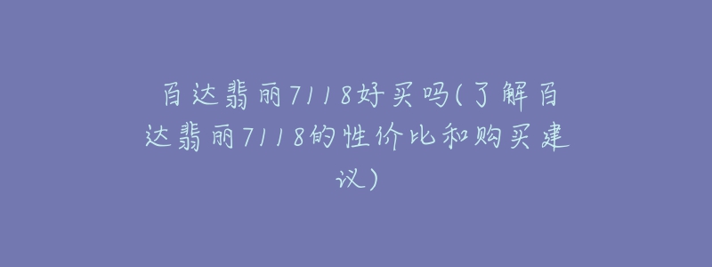 百達翡麗7118好買嗎(了解百達翡麗7118的性價比和購買建議)