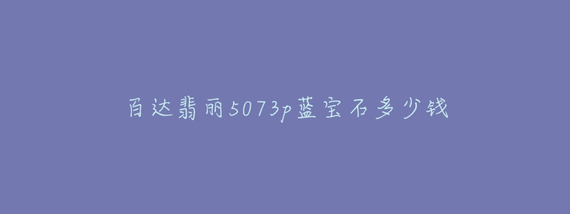 百達(dá)翡麗5073p藍(lán)寶石多少錢(qián)