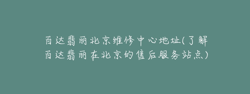 百達翡麗北京維修中心地址(了解百達翡麗在北京的售后服務(wù)站點)