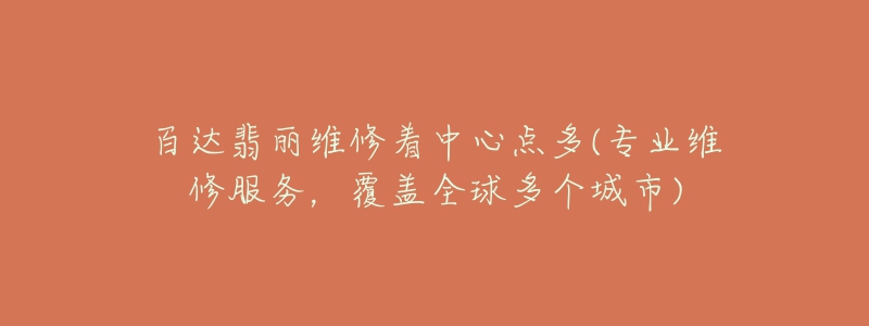 百達(dá)翡麗維修著中心點(diǎn)多(專(zhuān)業(yè)維修服務(wù)，覆蓋全球多個(gè)城市)