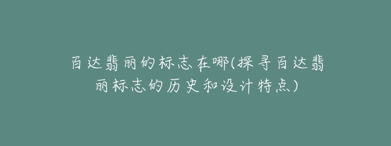 百達翡麗的標志在哪(探尋百達翡麗標志的歷史和設計特點)