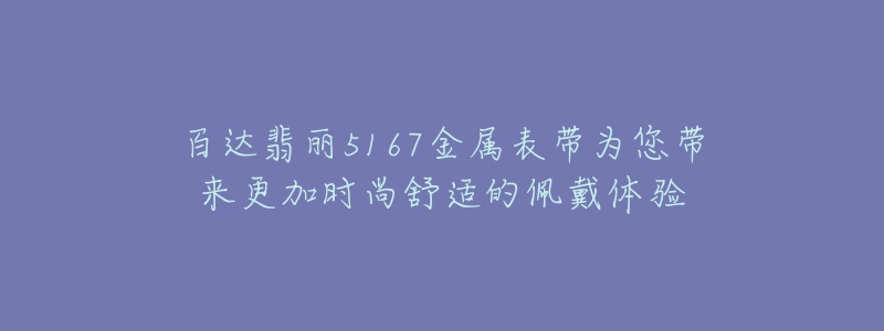 百達翡麗5167金屬表帶為您帶來更加時尚舒適的佩戴體驗