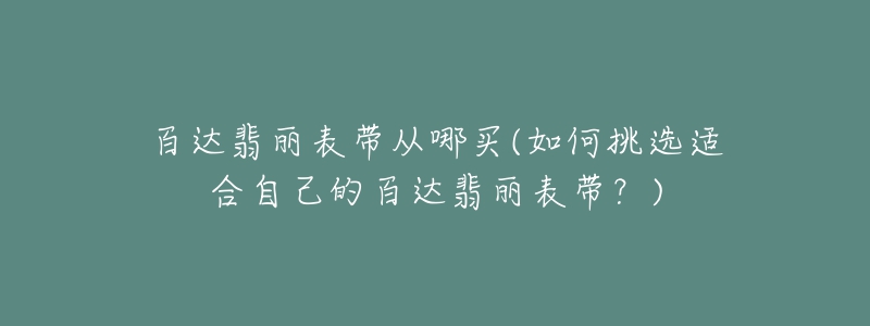 百達(dá)翡麗表帶從哪買(如何挑選適合自己的百達(dá)翡麗表帶？)