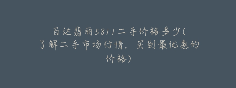 百達翡麗5811二手價格多少(了解二手市場行情，買到最優(yōu)惠的價格)