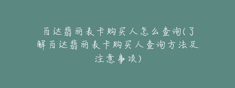 百達(dá)翡麗表卡購(gòu)買人怎么查詢(了解百達(dá)翡麗表卡購(gòu)買人查詢方法及注意事項(xiàng))