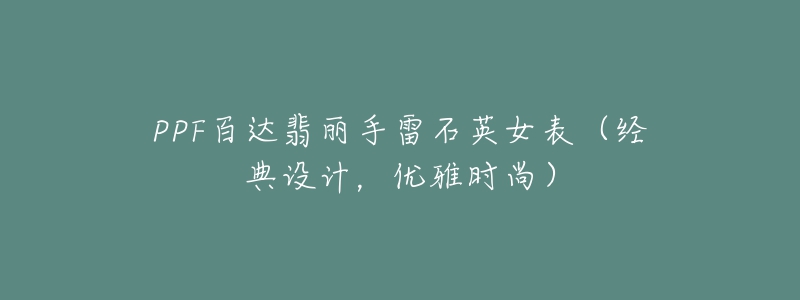 PPF百達(dá)翡麗手雷石英女表（經(jīng)典設(shè)計(jì)，優(yōu)雅時(shí)尚）