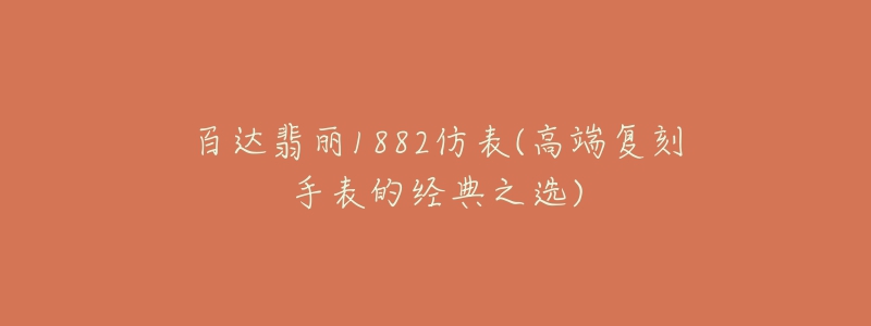 百達翡麗1882仿表(高端復刻手表的經(jīng)典之選)