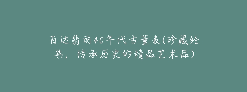 百達(dá)翡麗40年代古董表(珍藏經(jīng)典，傳承歷史的精品藝術(shù)品)