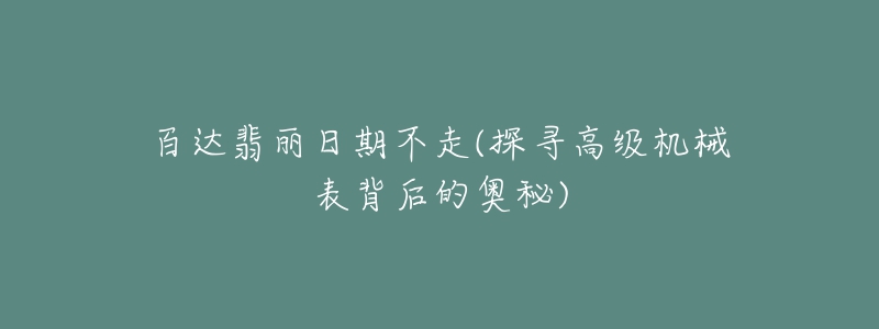 百達翡麗日期不走(探尋高級機械表背后的奧秘)