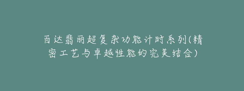 百達翡麗超復雜功能計時系列(精密工藝與卓越性能的完美結合)