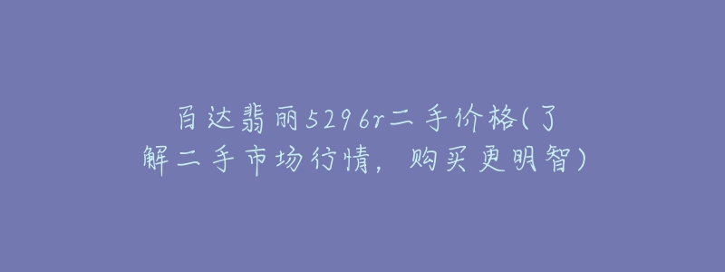 百達(dá)翡麗5296r二手價(jià)格(了解二手市場(chǎng)行情，購(gòu)買更明智)