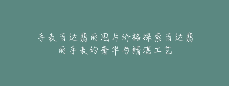 手表百達翡麗圖片價格探索百達翡麗手表的奢華與精湛工藝