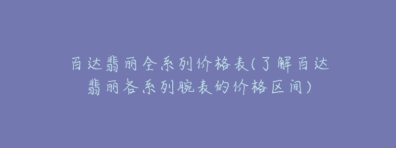 百達翡麗全系列價格表(了解百達翡麗各系列腕表的價格區(qū)間)