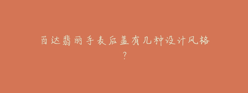 百達(dá)翡麗手表后蓋有幾種設(shè)計(jì)風(fēng)格？