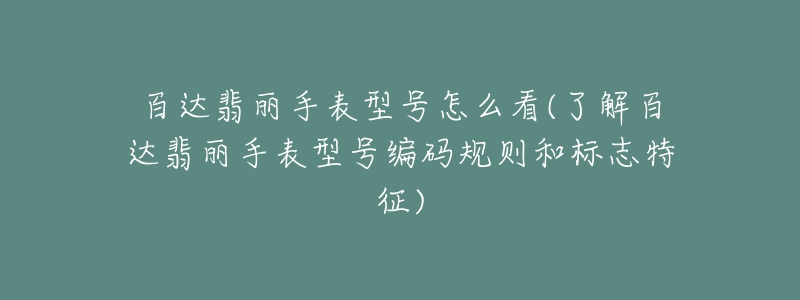 百達翡麗手表型號怎么看(了解百達翡麗手表型號編碼規(guī)則和標志特征)