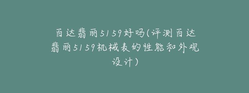 百達翡麗5159好嗎(評測百達翡麗5159機械表的性能和外觀設(shè)計)