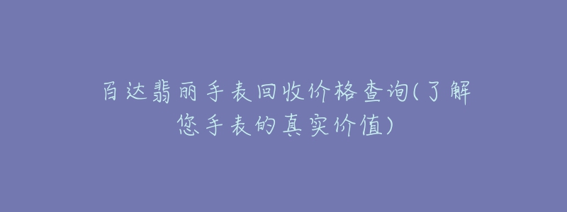 百達(dá)翡麗手表回收價(jià)格查詢(了解您手表的真實(shí)價(jià)值)