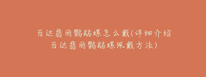 百達翡麗鸚鵡螺怎么戴(詳細介紹百達翡麗鸚鵡螺佩戴方法)