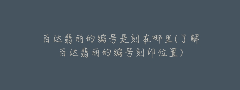 百達(dá)翡麗的編號(hào)是刻在哪里(了解百達(dá)翡麗的編號(hào)刻印位置)