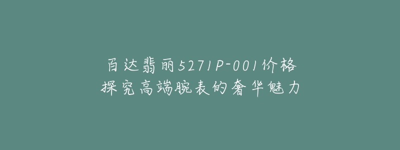 百達翡麗5271P-001價格探究高端腕表的奢華魅力