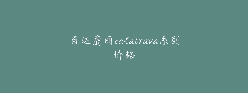 百達(dá)翡麗calatrava系列價格