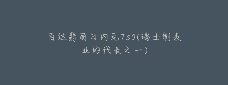 百達(dá)翡麗日內(nèi)瓦750(瑞士制表業(yè)的代表之一)