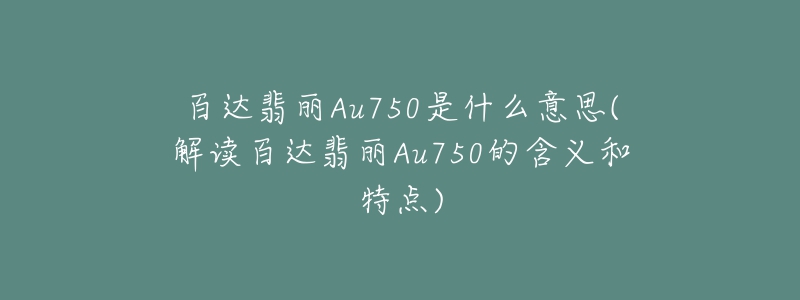 百達(dá)翡麗Au750是什么意思(解讀百達(dá)翡麗Au750的含義和特點)