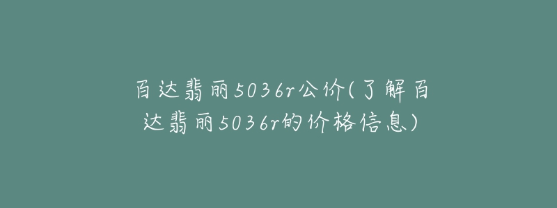 百達(dá)翡麗5036r公價(jià)(了解百達(dá)翡麗5036r的價(jià)格信息)